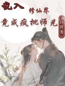 乱入修仙界，竟成疯批师兄白月光